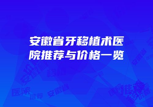 安徽省牙移植术医院推荐与价格一览