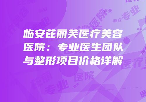 临安芘丽芙医疗美容医院：专业医生团队与整形项目价格详解