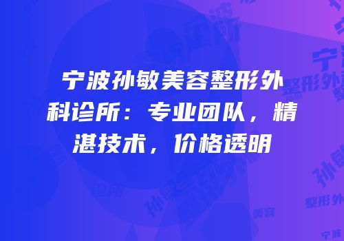宁波孙敏美容整形外科诊所：专业团队，精湛技术，价格透明