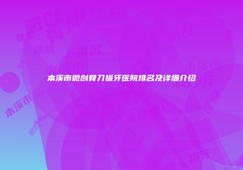 本溪市微创骨刀拔牙医院排名及详细介绍