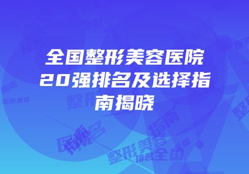 全国整形美容医院20强排名及选择指南揭晓