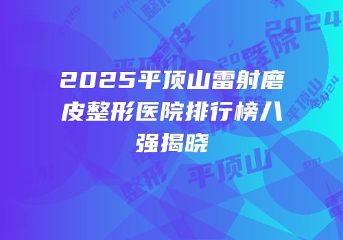2025平顶山雷射磨皮整形医院排行榜八强揭晓