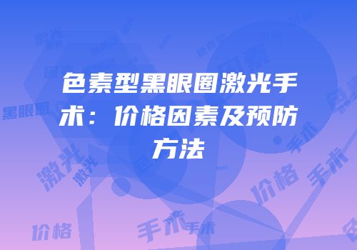 色素型黑眼圈激光手术：价格因素及预防方法