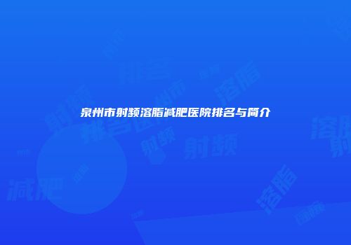 泉州市射频溶脂减肥医院排名与简介
