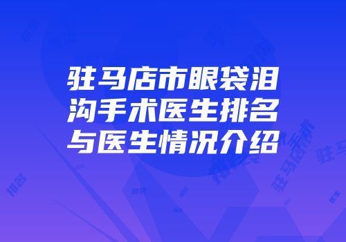驻马店市眼袋泪沟手术医生排名与医生情况介绍