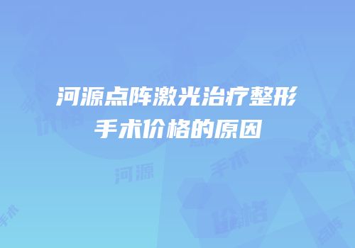 河源点阵激光治疗整形手术价格的原因