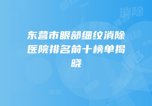 东营市眼部细纹消除医院排名前十榜单揭晓