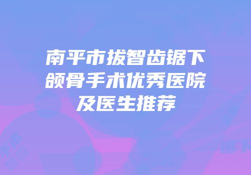 南平市拔智齿锯下颌骨手术优秀医院及医生推荐
