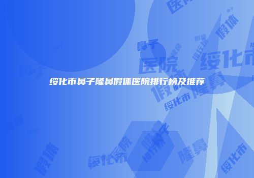 绥化市鼻子隆鼻假体医院排行榜及推荐