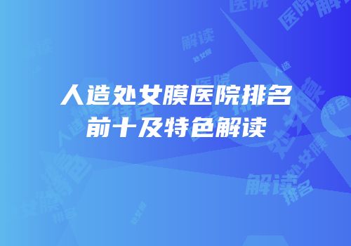 人造处女膜医院排名前十及特色解读