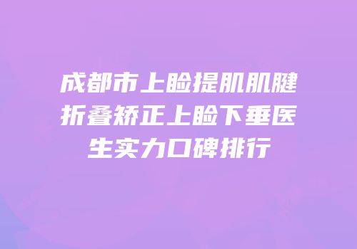 成都市上睑提肌肌腱折叠矫正上睑下垂医生实力口碑排行