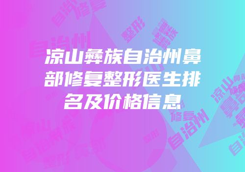 凉山彝族自治州鼻部修复整形医生排名及价格信息
