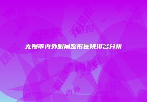 无锡市内外眼角整形医院排名分析