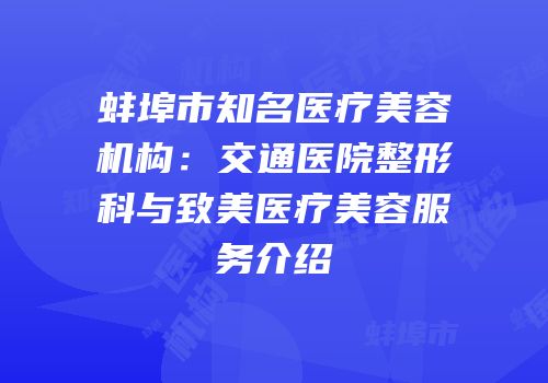 蚌埠市知名医疗美容机构：交通医院整形科与致美医疗美容服务介绍