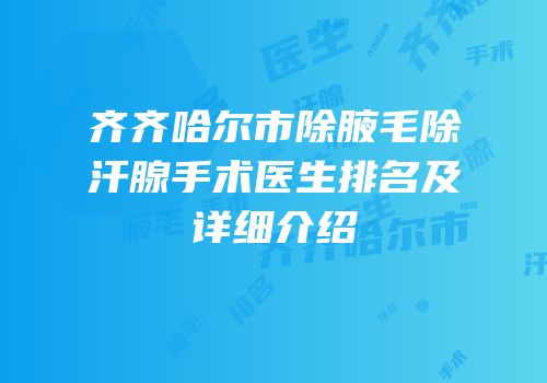 齐齐哈尔市除腋毛除汗腺手术医生排名及详细介绍