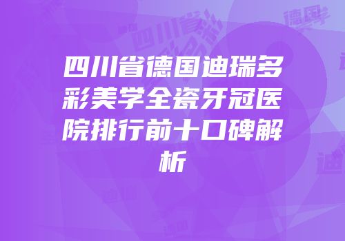 四川省德国迪瑞多彩美学全瓷牙冠医院排行前十口碑解析