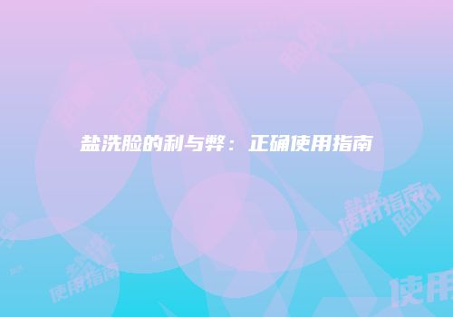 盐洗脸的利与弊：正确使用指南