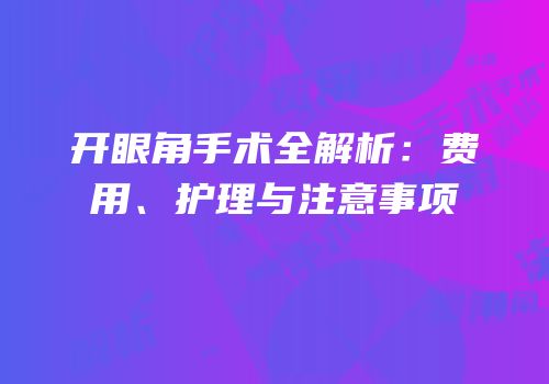 开眼角手术全解析：费用、护理与注意事项