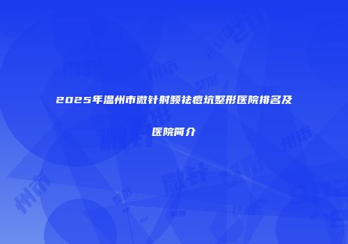 2025年温州市微针射频祛痘坑整形医院排名及医院简介
