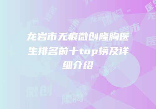 龙岩市无痕微创隆胸医生排名前十top榜及详细介绍