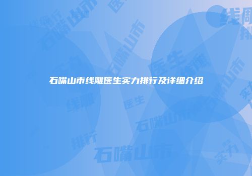 石嘴山市线雕医生实力排行及详细介绍