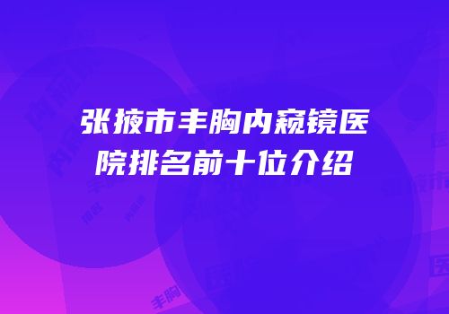 张掖市丰胸内窥镜医院排名前十位介绍