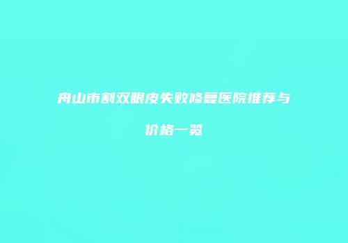 舟山市割双眼皮失败修复医院推荐与价格一览