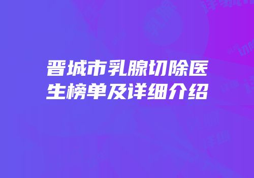 晋城市乳腺切除医生榜单及详细介绍