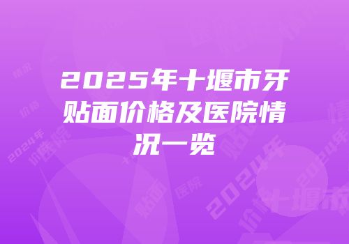 2025年十堰市牙贴面价格及医院情况一览