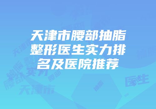 天津市腰部抽脂整形医生实力排名及医院推荐