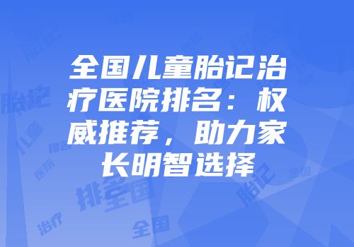 全国儿童胎记治疗医院排名：权威推荐，助力家长明智选择