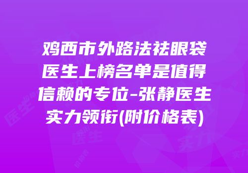 鸡西市外路法祛眼袋医生上榜名单是值得信赖的专位-张静医生实力领衔(附价格表)