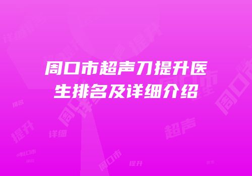 周口市超声刀提升医生排名及详细介绍