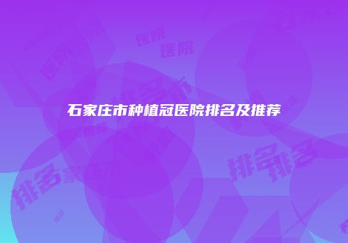 石家庄市种植冠医院排名及推荐