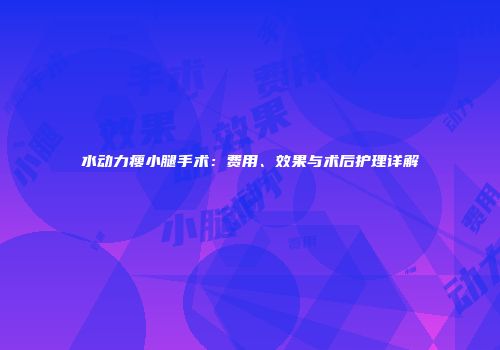 水动力瘦小腿手术：费用、效果与术后护理详解