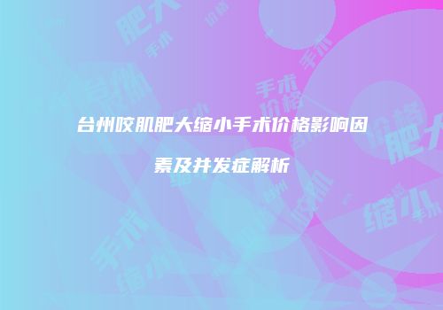 台州咬肌肥大缩小手术价格影响因素及并发症解析