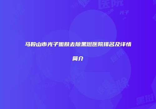 马鞍山市光子嫩肤去除黑斑医院排名及详情简介