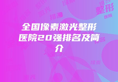 全国像素激光整形医院20强排名及简介