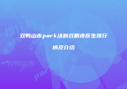 双鸭山市park法割双眼皮医生排行榜及介绍