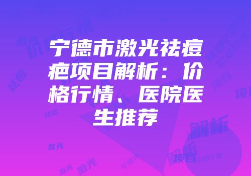 宁德市激光祛痘疤项目解析：价格行情、医院医生推荐