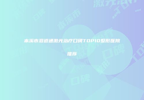 本溪市泪道通激光治疗口碑TOP10整形医院推荐