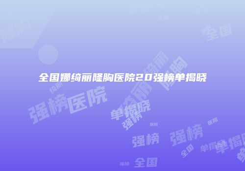 全国娜绮丽隆胸医院20强榜单揭晓
