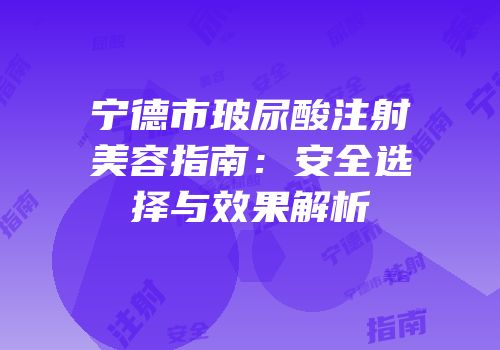 宁德市玻尿酸注射美容指南：安全选择与效果解析