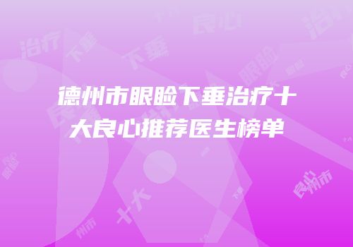 德州市眼睑下垂治疗十大良心推荐医生榜单