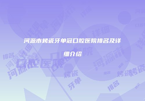 河源市烤瓷牙单冠口腔医院排名及详细介绍