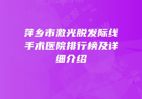 萍乡市激光脱发际线手术医院排行榜及详细介绍