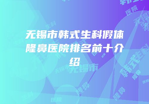 无锡市韩式生科假体隆鼻医院排名前十介绍