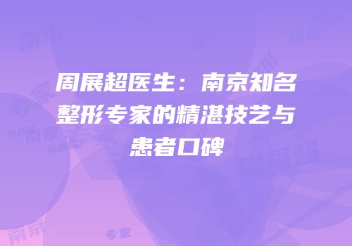 周展超医生：南京知名整形专家的精湛技艺与患者口碑