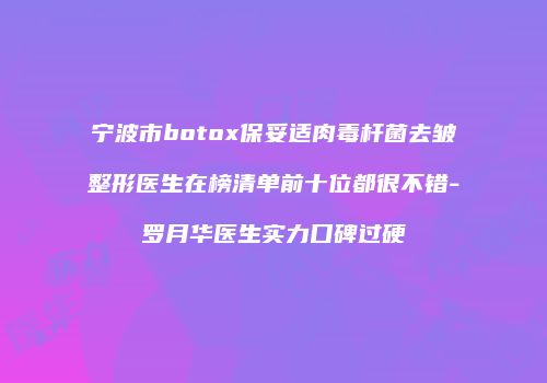 宁波市botox保妥适肉毒杆菌去皱整形医生在榜清单前十位都很不错-罗月华医生实力口碑过硬