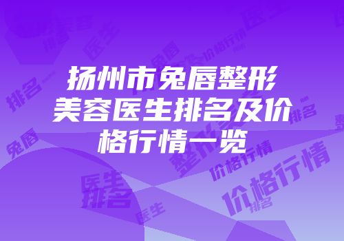扬州市兔唇整形美容医生排名及价格行情一览